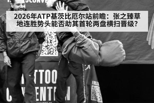 2026年ATP基茨比厄尔站前瞻：张之臻草地连胜势头能否助其首轮两盘横扫晋级？