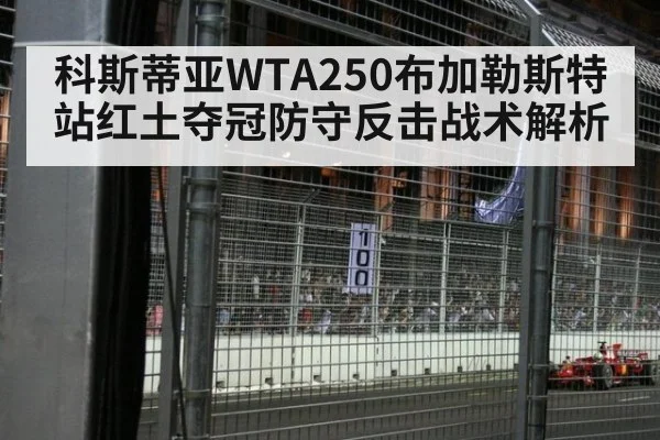科斯蒂亚WTA250布加勒斯特站红土夺冠防守反击战术解析