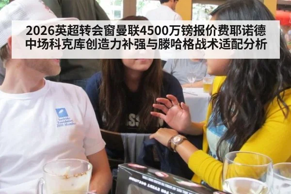 2026英超转会窗曼联4500万镑报价费耶诺德中场科克库创造力补强与滕哈格战术适配分析