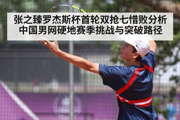 张之臻罗杰斯杯首轮双抢七惜败分析 中国男网硬地赛季挑战与突破路径