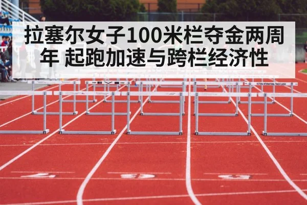 拉塞尔女子100米栏夺金两周年 起跑加速与跨栏经济性